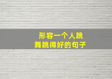 形容一个人跳舞跳得好的句子