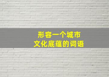 形容一个城市文化底蕴的词语