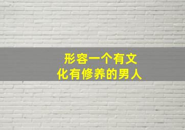 形容一个有文化有修养的男人