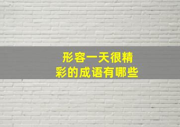 形容一天很精彩的成语有哪些