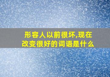 形容人以前很坏,现在改变很好的词语是什么