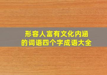 形容人富有文化内涵的词语四个字成语大全