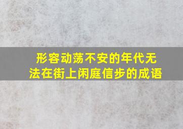 形容动荡不安的年代无法在街上闲庭信步的成语