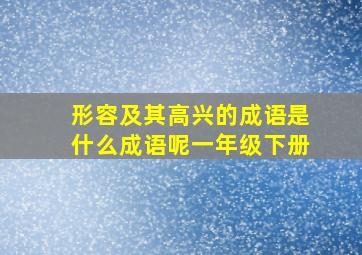 形容及其高兴的成语是什么成语呢一年级下册