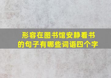 形容在图书馆安静看书的句子有哪些词语四个字