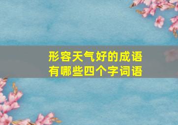 形容天气好的成语有哪些四个字词语