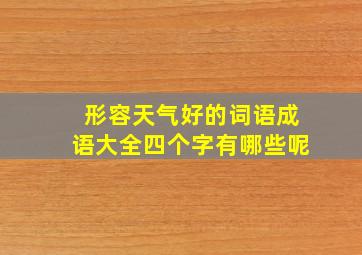 形容天气好的词语成语大全四个字有哪些呢