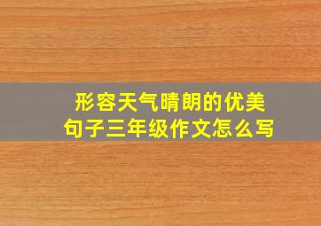 形容天气晴朗的优美句子三年级作文怎么写