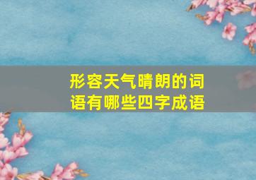 形容天气晴朗的词语有哪些四字成语