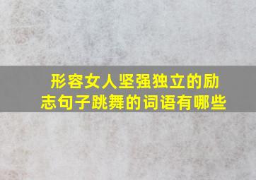 形容女人坚强独立的励志句子跳舞的词语有哪些