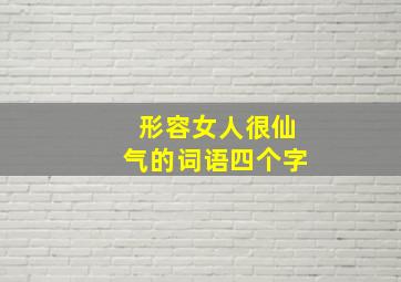 形容女人很仙气的词语四个字