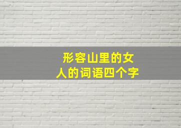 形容山里的女人的词语四个字