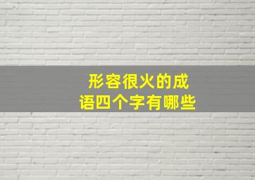 形容很火的成语四个字有哪些