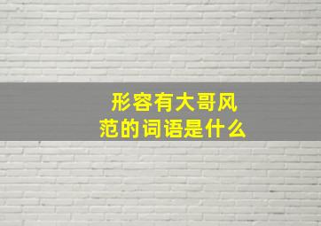 形容有大哥风范的词语是什么