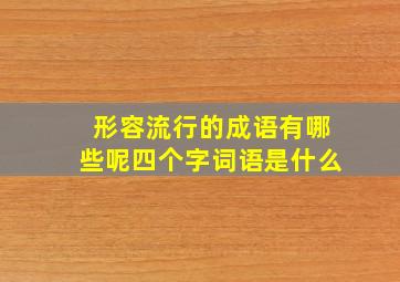 形容流行的成语有哪些呢四个字词语是什么