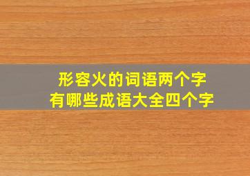 形容火的词语两个字有哪些成语大全四个字