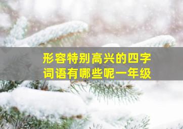 形容特别高兴的四字词语有哪些呢一年级