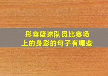 形容篮球队员比赛场上的身影的句子有哪些