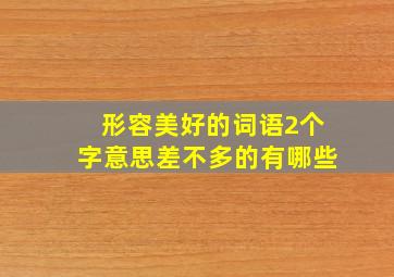 形容美好的词语2个字意思差不多的有哪些