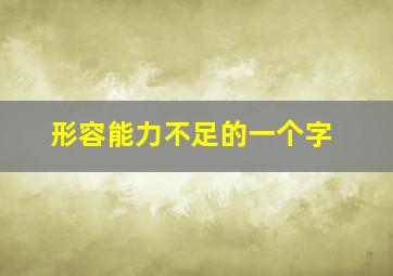 形容能力不足的一个字