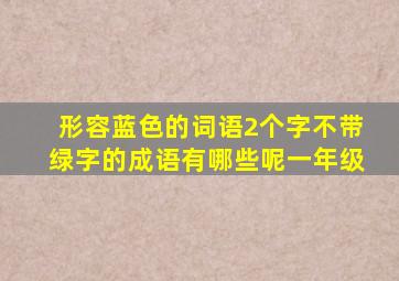 形容蓝色的词语2个字不带绿字的成语有哪些呢一年级