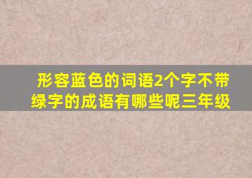 形容蓝色的词语2个字不带绿字的成语有哪些呢三年级