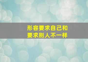 形容要求自己和要求别人不一样