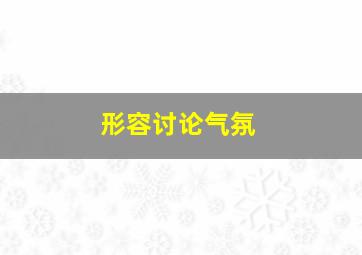 形容讨论气氛