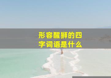 形容醒狮的四字词语是什么