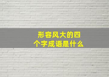 形容风大的四个字成语是什么