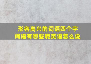 形容高兴的词语四个字词语有哪些呢英语怎么说