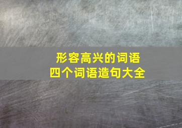 形容高兴的词语四个词语造句大全