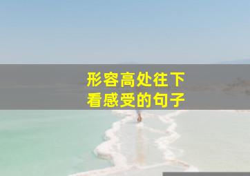 形容高处往下看感受的句子