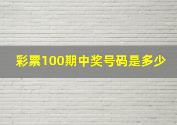 彩票100期中奖号码是多少