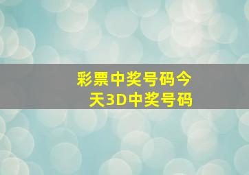 彩票中奖号码今天3D中奖号码