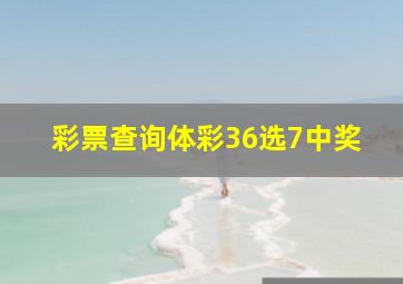 彩票查询体彩36选7中奖