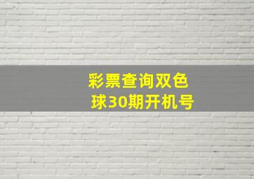 彩票查询双色球30期开机号