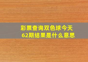 彩票查询双色球今天62期结果是什么意思