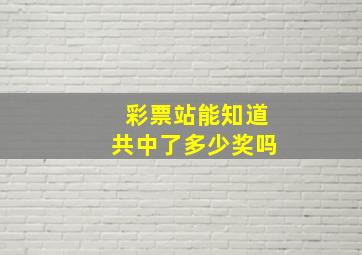 彩票站能知道共中了多少奖吗