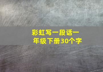 彩虹写一段话一年级下册30个字