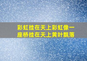 彩虹挂在天上彩虹像一座桥挂在天上黄叶飘落