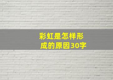 彩虹是怎样形成的原因30字