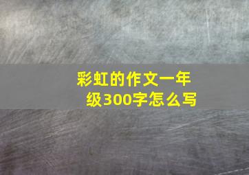 彩虹的作文一年级300字怎么写