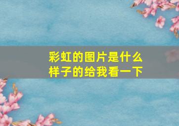 彩虹的图片是什么样子的给我看一下