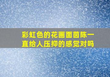 彩虹色的花画面茵陈一直给人压抑的感觉对吗