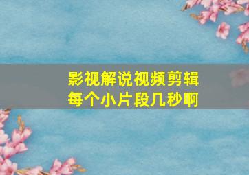 影视解说视频剪辑每个小片段几秒啊