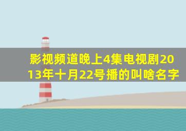 影视频道晚上4集电视剧2013年十月22号播的叫啥名字