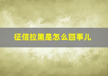 征信拉黑是怎么回事儿