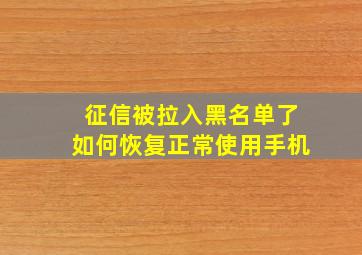 征信被拉入黑名单了如何恢复正常使用手机