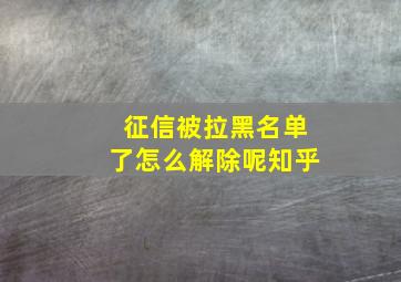 征信被拉黑名单了怎么解除呢知乎